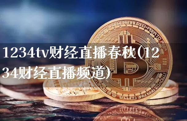 1234tv财经直播春秋(1234财经直播频道)_https://www.erdeww.com_期货资讯_第1张