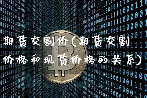 期货交割价(期货交割价格和现货价格的关系)_https://www.erdeww.com_期货走势_第1张