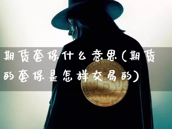 期货套保什么意思(期货的套保是怎样交易的)_https://www.erdeww.com_期货走势_第1张
