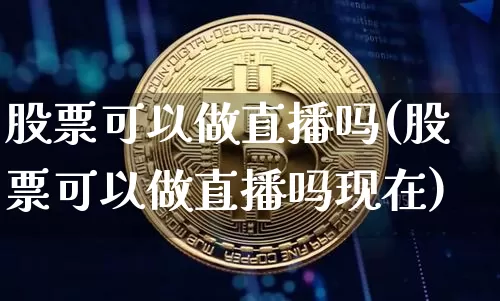 股票可以做直播吗(股票可以做直播吗现在)_https://www.erdeww.com_期货走势_第1张