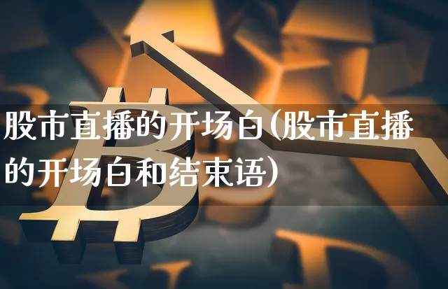 股市直播的开场白(股市直播的开场白和结束语)_https://www.erdeww.com_期货行情_第1张