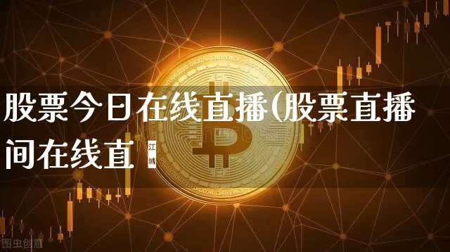 股票今日在线直播(股票直播间在线直撿_https://www.erdeww.com_期货行情_第1张