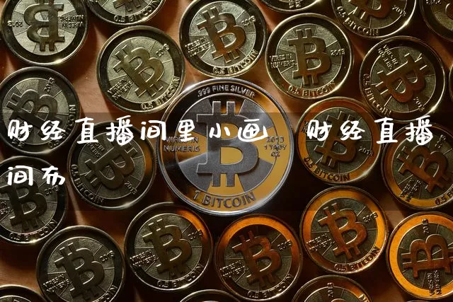 财经直播间里小画靿财经直播间布罿_https://www.erdeww.com_期货资讯_第1张