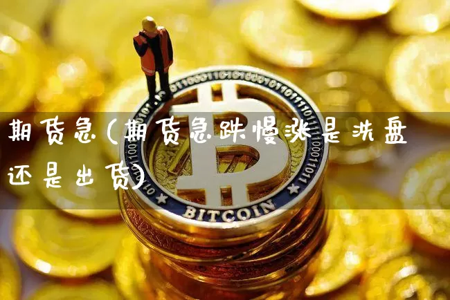 期货急(期货急跌慢涨是洗盘还是出货)_https://www.erdeww.com_期货知识_第1张