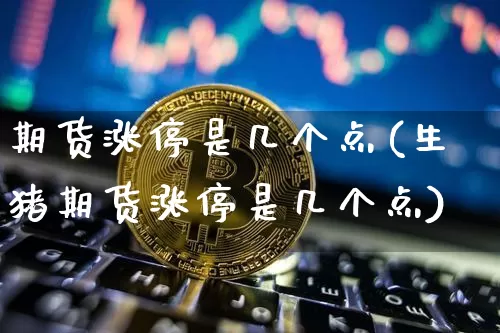 期货涨停是几个点(生猪期货涨停是几个点)_https://www.erdeww.com_期货走势_第1张
