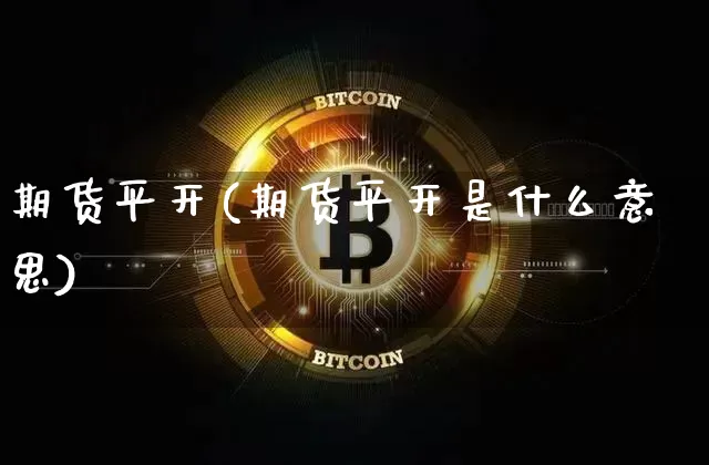 期货平开(期货平开是什么意思)_https://www.erdeww.com_期货知识_第1张