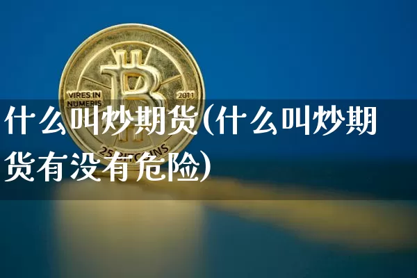 什么叫炒期货(什么叫炒期货有没有危险)_https://www.erdeww.com_期货行情_第1张