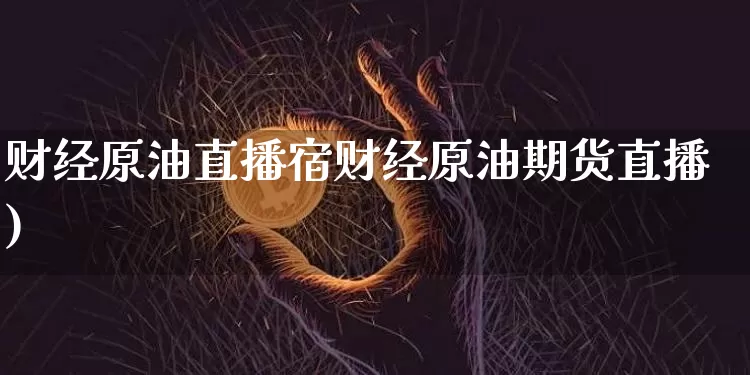 财经原油直播宿财经原油期货直播)_https://www.erdeww.com_期货行情_第1张