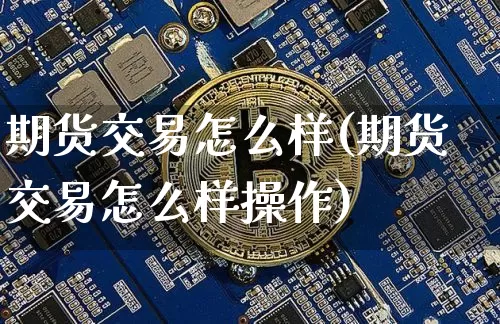 期货交易怎么样(期货交易怎么样操作)_https://www.erdeww.com_期货资讯_第1张