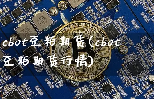 cbot豆粕期货(cbot豆粕期货行情)_https://www.erdeww.com_期货资讯_第1张