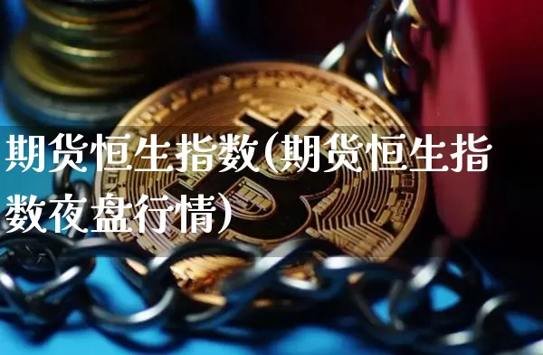 期货恒生指数(期货恒生指数夜盘行情)_https://www.erdeww.com_期货走势_第1张