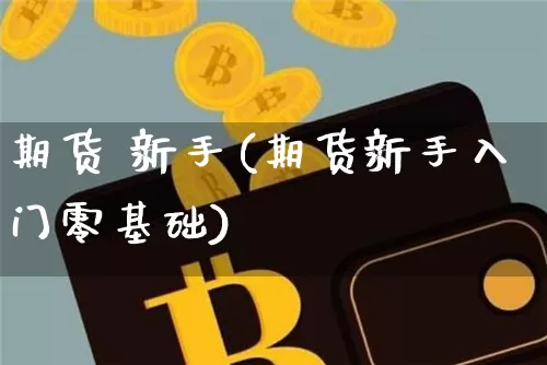 期货 新手(期货新手入门零基础)_https://www.erdeww.com_期货行情_第1张
