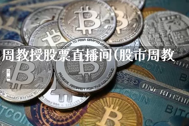 周教授股票直播间(股市周教掿_https://www.erdeww.com_期货知识_第1张