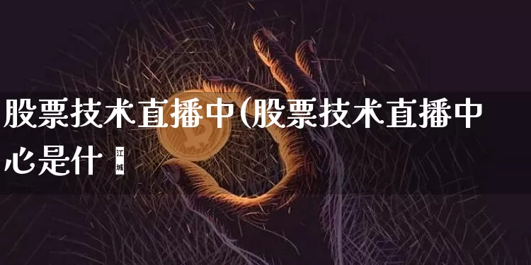 股票技术直播中(股票技术直播中心是什乿_https://www.erdeww.com_期货行情_第1张