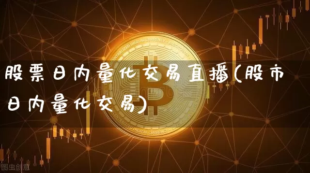 股票日内量化交易直播(股市日内量化交易)_https://www.erdeww.com_期货资讯_第1张