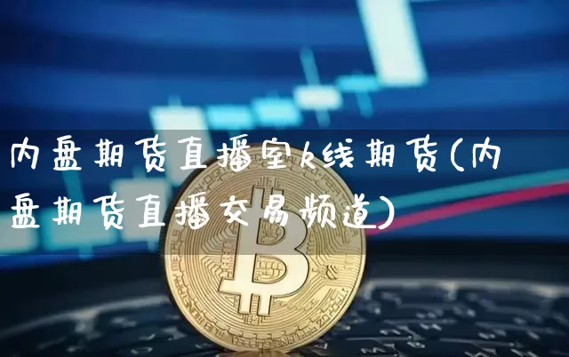 内盘期货直播室k线期货(内盘期货直播交易频道)_https://www.erdeww.com_期货知识_第1张