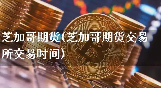 芝加哥期货(芝加哥期货交易所交易时间)_https://www.erdeww.com_期货行情_第1张