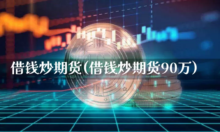 借钱炒期货(借钱炒期货90万)_https://www.erdeww.com_期货知识_第1张