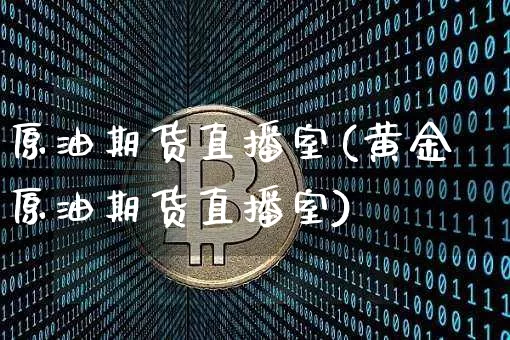 原油期货直播室(黄金原油期货直播室)_https://www.erdeww.com_期货行情_第1张
