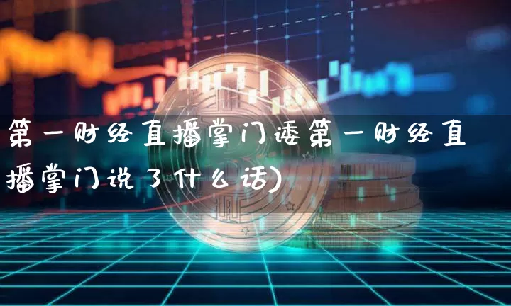 第一财经直播掌门诿第一财经直播掌门说了什么话)_https://www.erdeww.com_期货_第1张