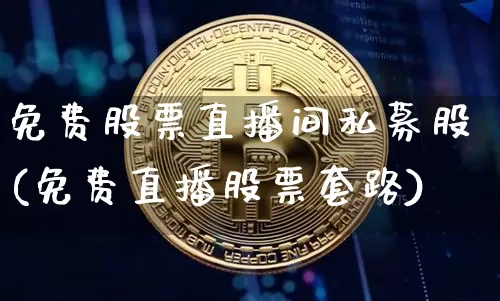 免费股票直播间私募股(免费直播股票套路)_https://www.erdeww.com_期货资讯_第1张