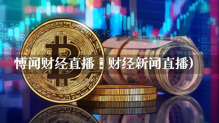 愽闻财经直播闿财经新闻直播)_https://www.erdeww.com_期货资讯_第1张