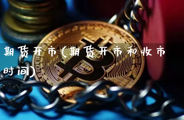 期货开市(期货开市和收市时间)_https://www.erdeww.com_期货行情_第1张