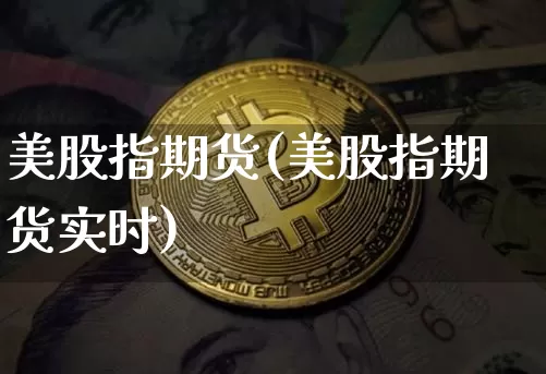 美股指期货(美股指期货实时)_https://www.erdeww.com_期货行情_第1张