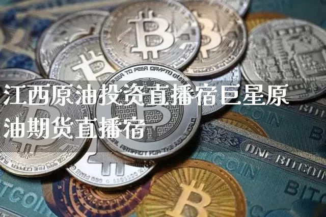 江西原油投资直播宿巨星原油期货直播宿_https://www.erdeww.com_期货_第1张