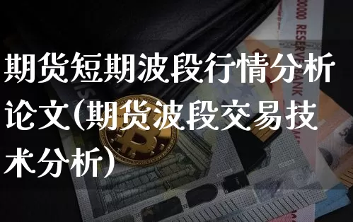 期货短期波段行情分析论文(期货波段交易技术分析)_https://www.erdeww.com_期货资讯_第1张