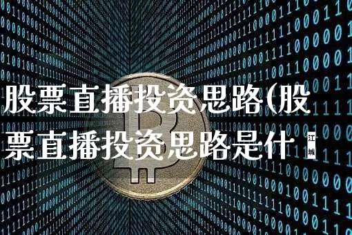 股票直播投资思路(股票直播投资思路是什乿_https://www.erdeww.com_期货行情_第1张
