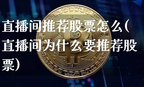 直播间推荐股票怎么(直播间为什么要推荐股票)_https://www.erdeww.com_期货知识_第1张
