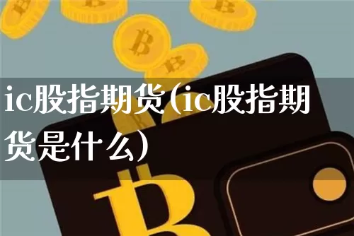 ic股指期货(ic股指期货是什么)_https://www.erdeww.com_期货资讯_第1张