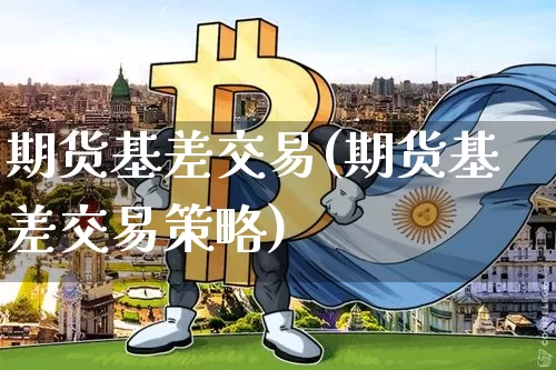 期货基差交易(期货基差交易策略)_https://www.erdeww.com_期货知识_第1张