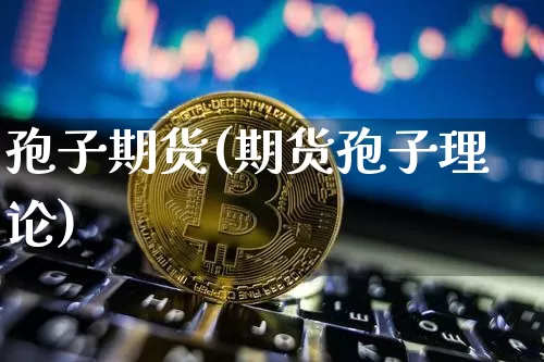 孢子期货(期货孢子理论)_https://www.erdeww.com_期货_第1张