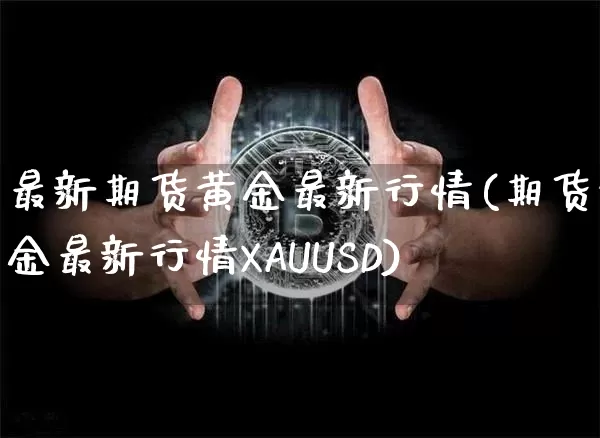 最新期货黄金最新行情(期货黄金最新行情XAUUSD)_https://www.erdeww.com_期货_第1张