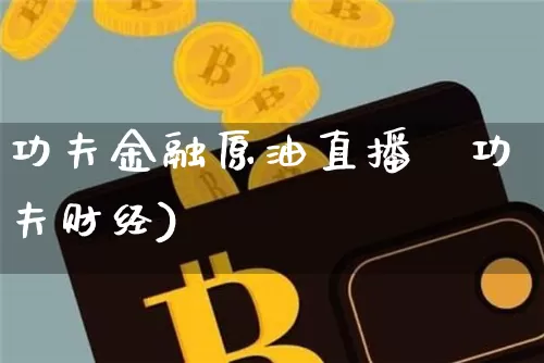 功夫金融原油直播闿功夫财经)_https://www.erdeww.com_期货资讯_第1张