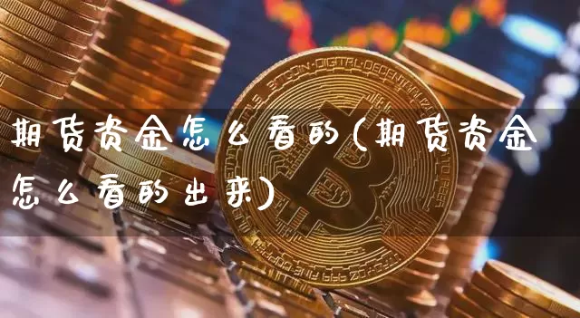 期货资金怎么看的(期货资金怎么看的出来)_https://www.erdeww.com_期货知识_第1张