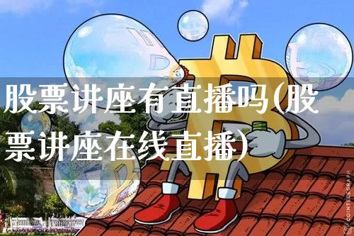 股票讲座有直播吗(股票讲座在线直播)_https://www.erdeww.com_期货知识_第1张