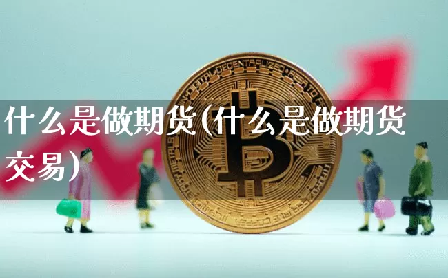 什么是做期货(什么是做期货交易)_https://www.erdeww.com_期货_第1张