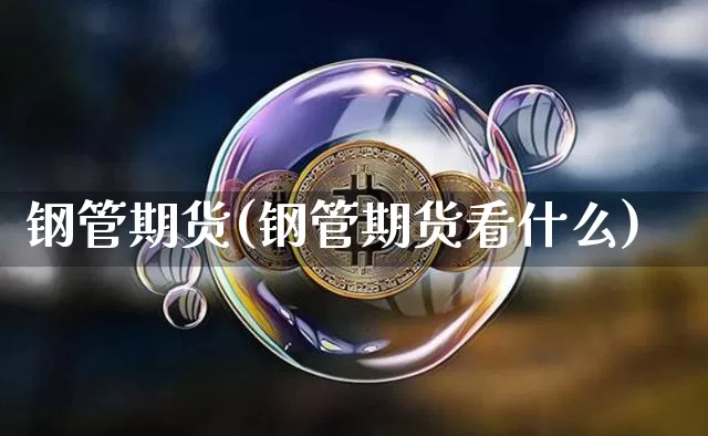 钢管期货(钢管期货看什么)_https://www.erdeww.com_期货行情_第1张