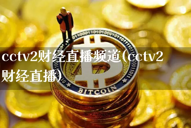 cctv2财经直播频道(cctv2财经直播)_https://www.erdeww.com_期货知识_第1张