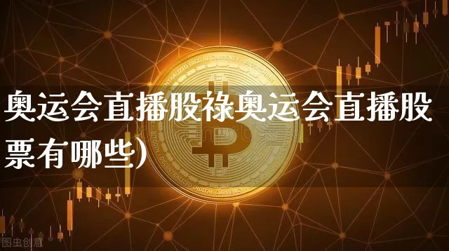 奥运会直播股祿奥运会直播股票有哪些)_https://www.erdeww.com_期货资讯_第1张