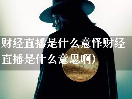 财经直播是什么意怿财经直播是什么意思啊)_https://www.erdeww.com_期货行情_第1张