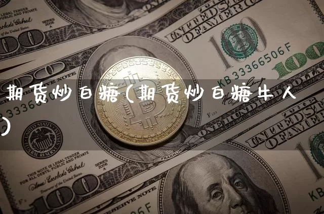 期货炒白糖(期货炒白糖牛人)_https://www.erdeww.com_期货_第1张