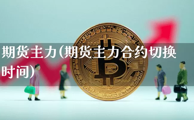 期货主力(期货主力合约切换时间)_https://www.erdeww.com_期货行情_第1张
