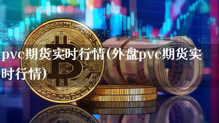 pvc期货实时行情(外盘pvc期货实时行情)_https://www.erdeww.com_期货行情_第1张