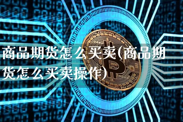 商品期货怎么买卖(商品期货怎么买卖操作)_https://www.erdeww.com_期货行情_第1张
