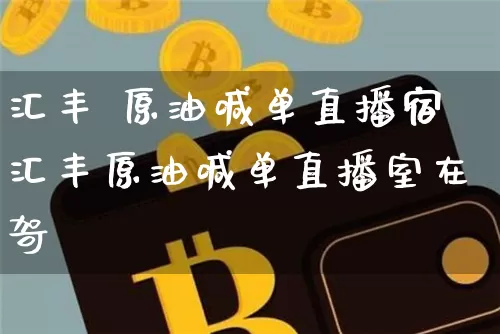 汇丰 原油喊单直播宿汇丰原油喊单直播室在哿_https://www.erdeww.com_期货_第1张