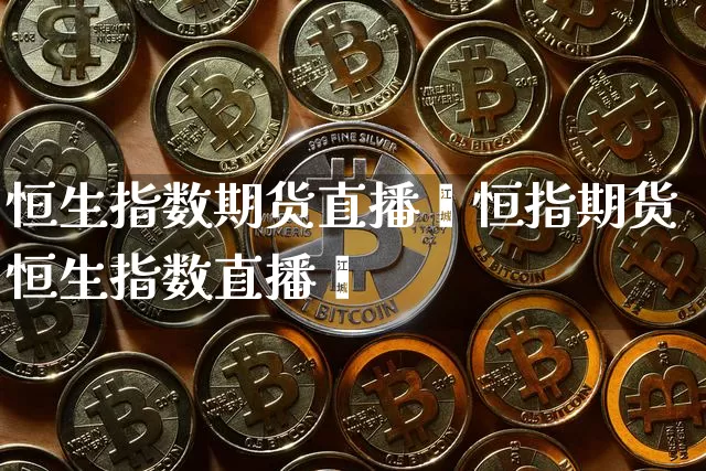 恒生指数期货直播闿恒指期货恒生指数直播闿_https://www.erdeww.com_期货资讯_第1张